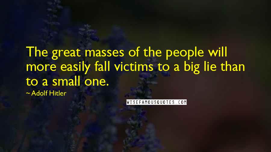 Adolf Hitler Quotes: The great masses of the people will more easily fall victims to a big lie than to a small one.