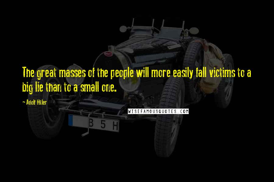 Adolf Hitler Quotes: The great masses of the people will more easily fall victims to a big lie than to a small one.