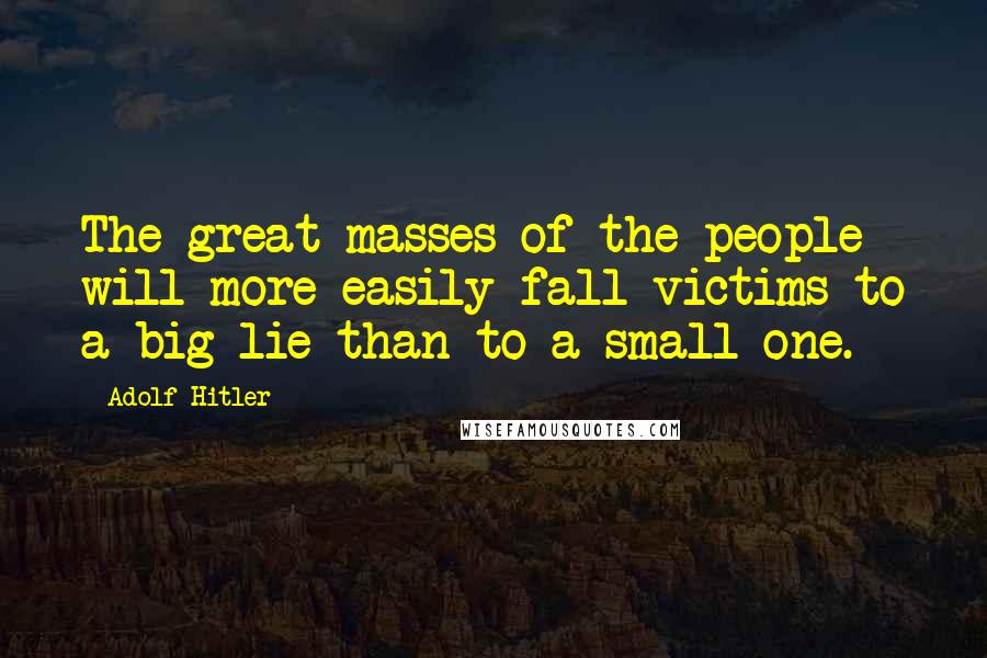 Adolf Hitler Quotes: The great masses of the people will more easily fall victims to a big lie than to a small one.