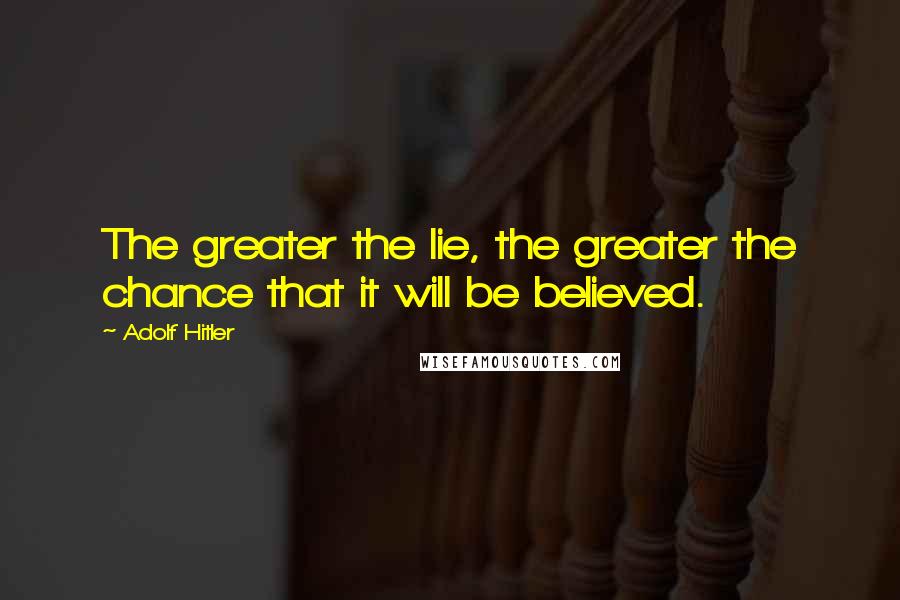 Adolf Hitler Quotes: The greater the lie, the greater the chance that it will be believed.