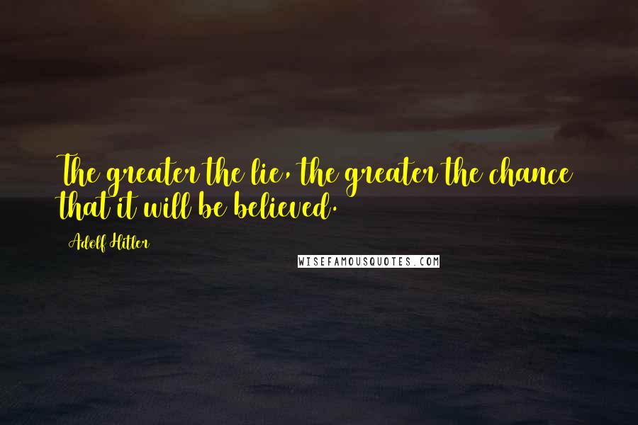 Adolf Hitler Quotes: The greater the lie, the greater the chance that it will be believed.