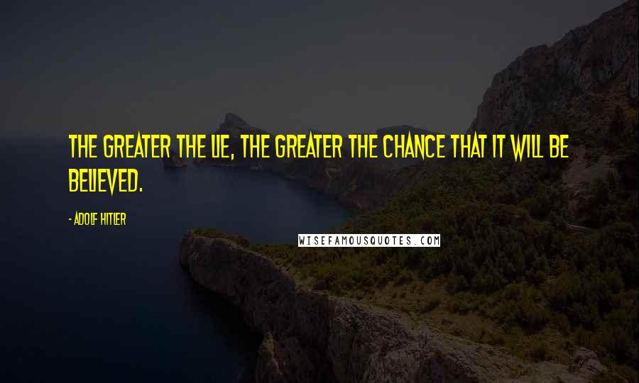 Adolf Hitler Quotes: The greater the lie, the greater the chance that it will be believed.