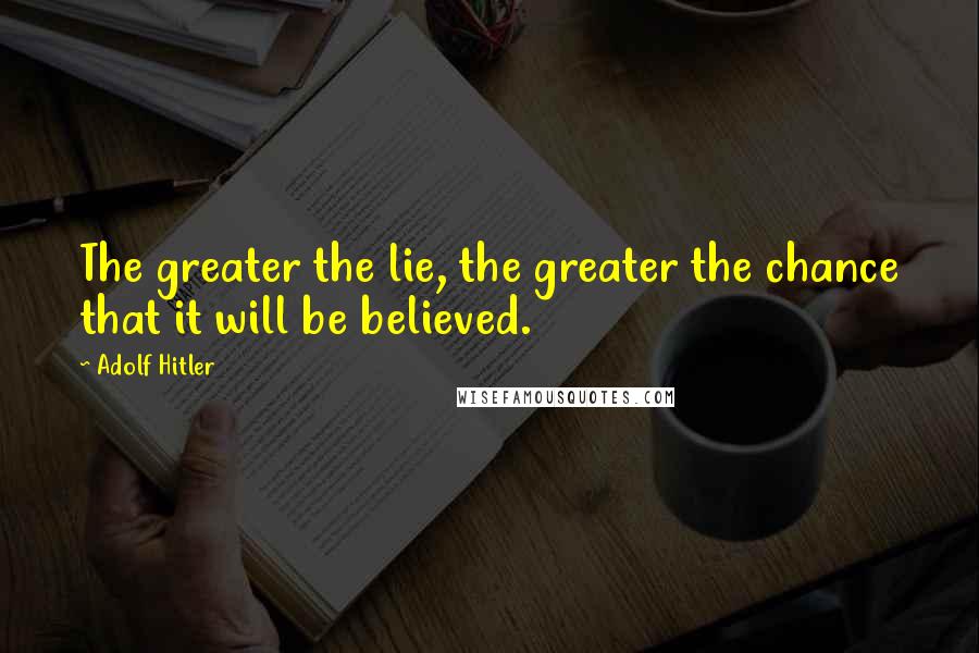 Adolf Hitler Quotes: The greater the lie, the greater the chance that it will be believed.