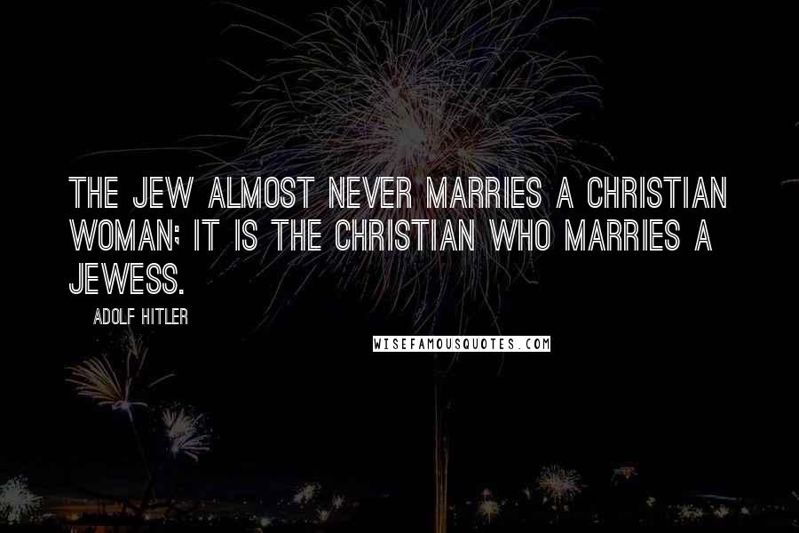 Adolf Hitler Quotes: The Jew almost never marries a Christian woman; it is the Christian who marries a Jewess.