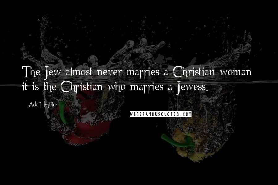 Adolf Hitler Quotes: The Jew almost never marries a Christian woman; it is the Christian who marries a Jewess.