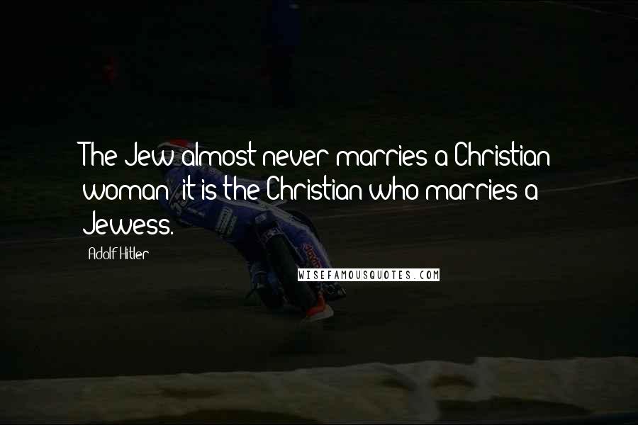 Adolf Hitler Quotes: The Jew almost never marries a Christian woman; it is the Christian who marries a Jewess.