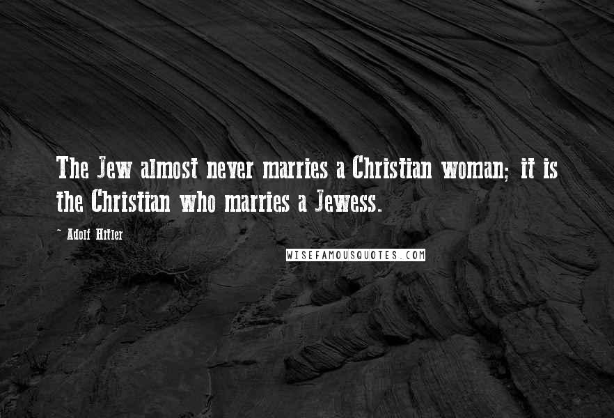 Adolf Hitler Quotes: The Jew almost never marries a Christian woman; it is the Christian who marries a Jewess.