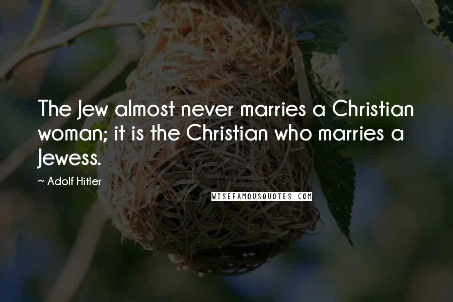 Adolf Hitler Quotes: The Jew almost never marries a Christian woman; it is the Christian who marries a Jewess.