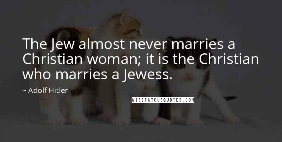 Adolf Hitler Quotes: The Jew almost never marries a Christian woman; it is the Christian who marries a Jewess.