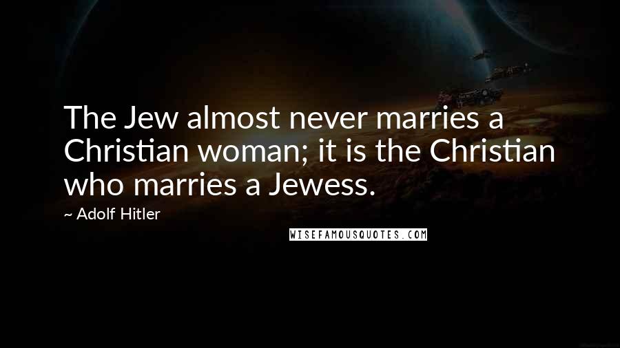 Adolf Hitler Quotes: The Jew almost never marries a Christian woman; it is the Christian who marries a Jewess.