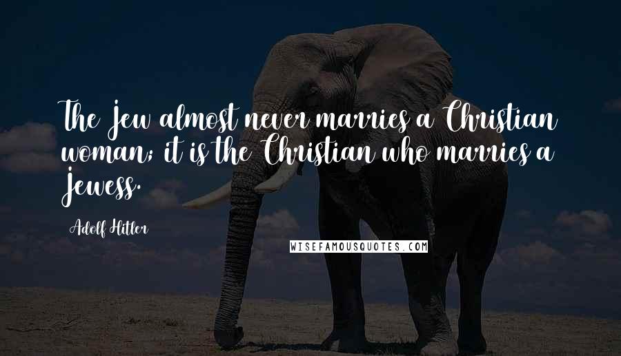 Adolf Hitler Quotes: The Jew almost never marries a Christian woman; it is the Christian who marries a Jewess.