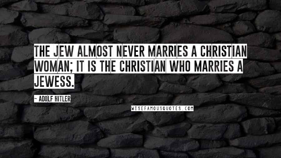 Adolf Hitler Quotes: The Jew almost never marries a Christian woman; it is the Christian who marries a Jewess.