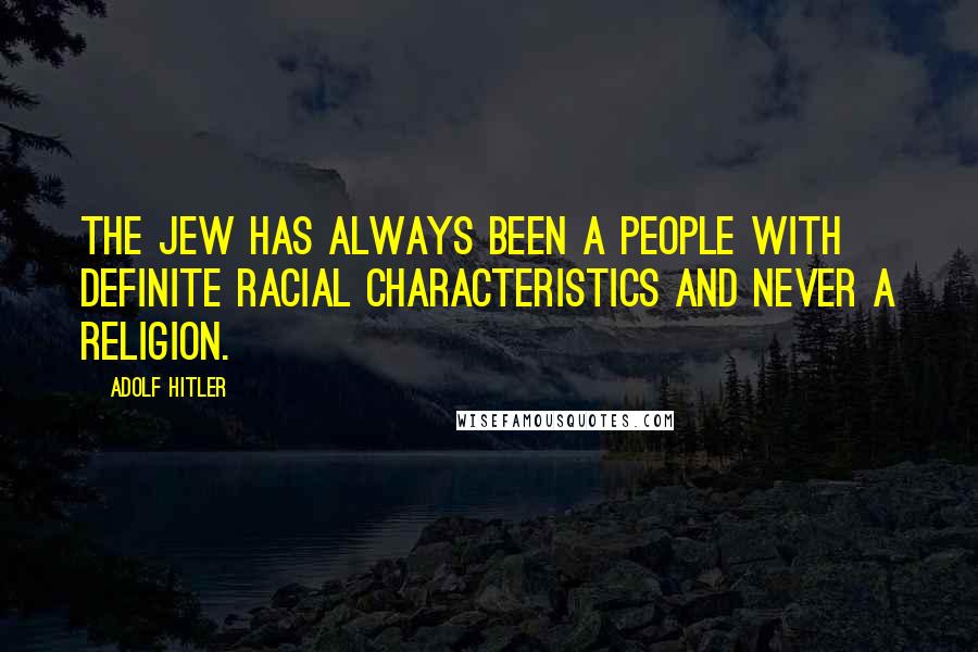 Adolf Hitler Quotes: The Jew has always been a people with definite racial characteristics and never a religion.