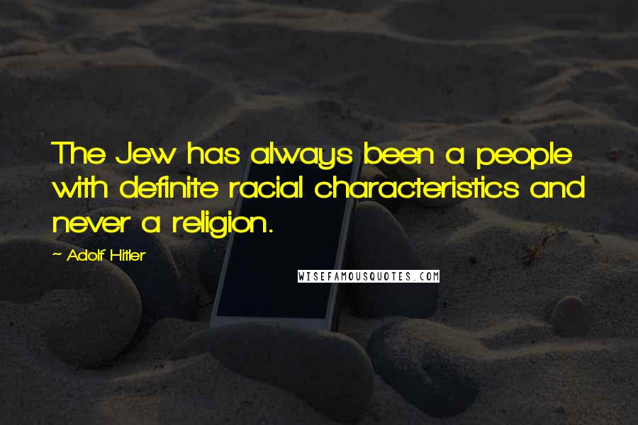 Adolf Hitler Quotes: The Jew has always been a people with definite racial characteristics and never a religion.