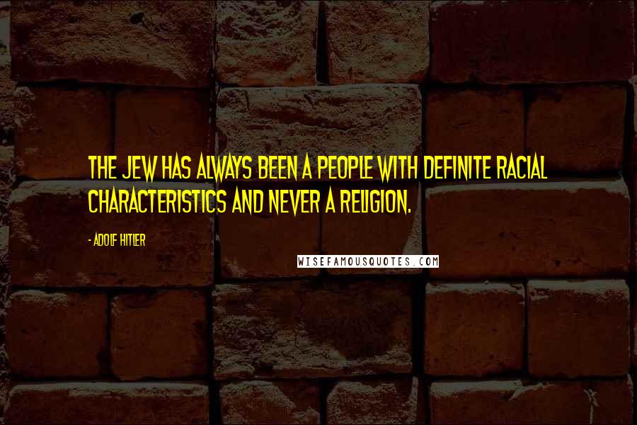 Adolf Hitler Quotes: The Jew has always been a people with definite racial characteristics and never a religion.
