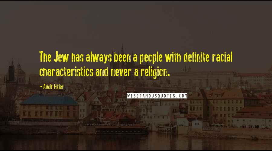 Adolf Hitler Quotes: The Jew has always been a people with definite racial characteristics and never a religion.
