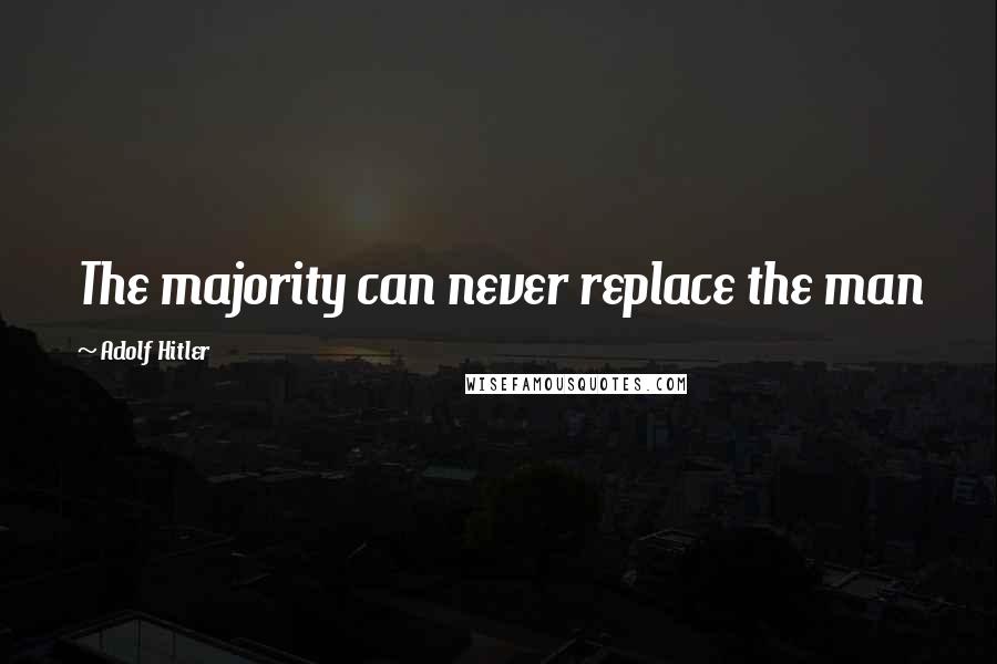 Adolf Hitler Quotes: The majority can never replace the man