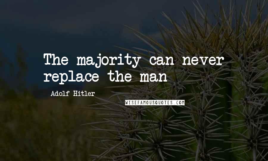 Adolf Hitler Quotes: The majority can never replace the man