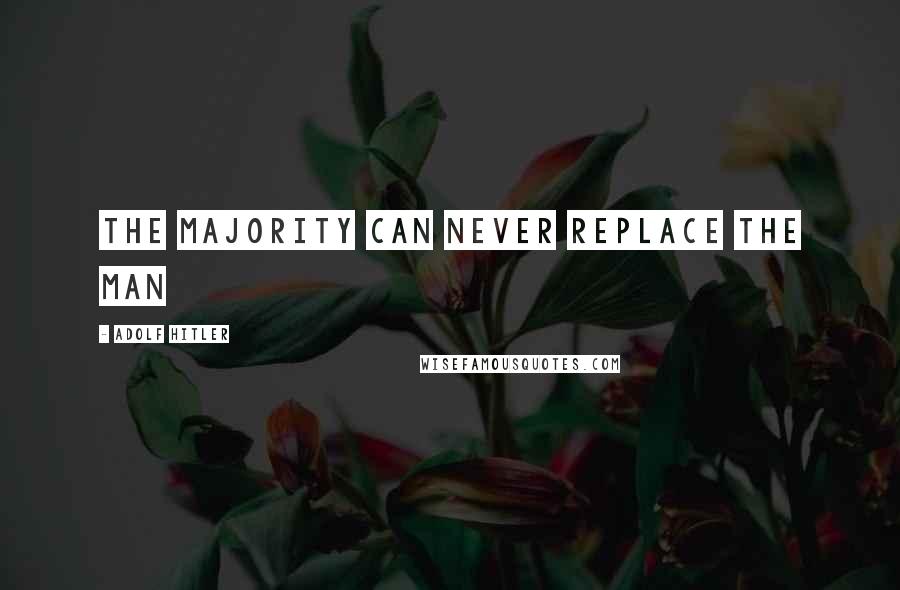 Adolf Hitler Quotes: The majority can never replace the man