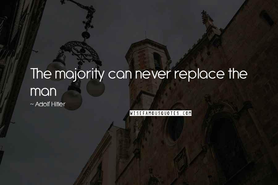 Adolf Hitler Quotes: The majority can never replace the man