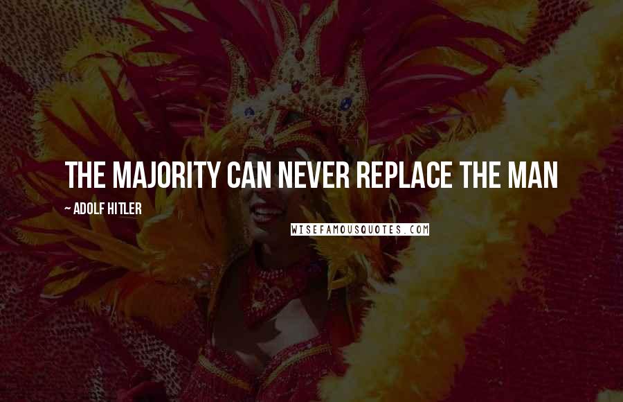 Adolf Hitler Quotes: The majority can never replace the man