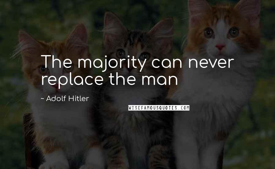 Adolf Hitler Quotes: The majority can never replace the man