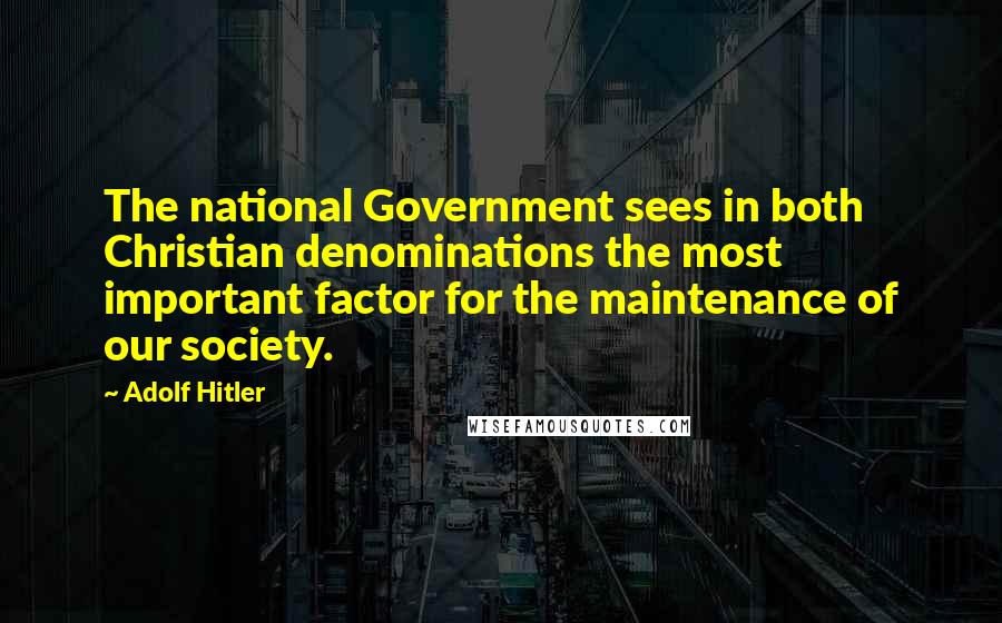 Adolf Hitler Quotes: The national Government sees in both Christian denominations the most important factor for the maintenance of our society.