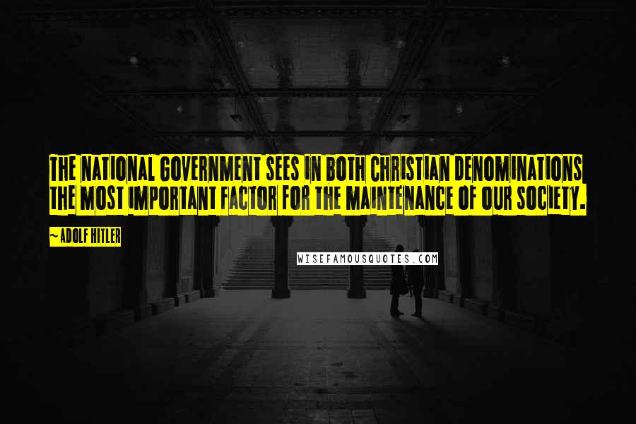 Adolf Hitler Quotes: The national Government sees in both Christian denominations the most important factor for the maintenance of our society.