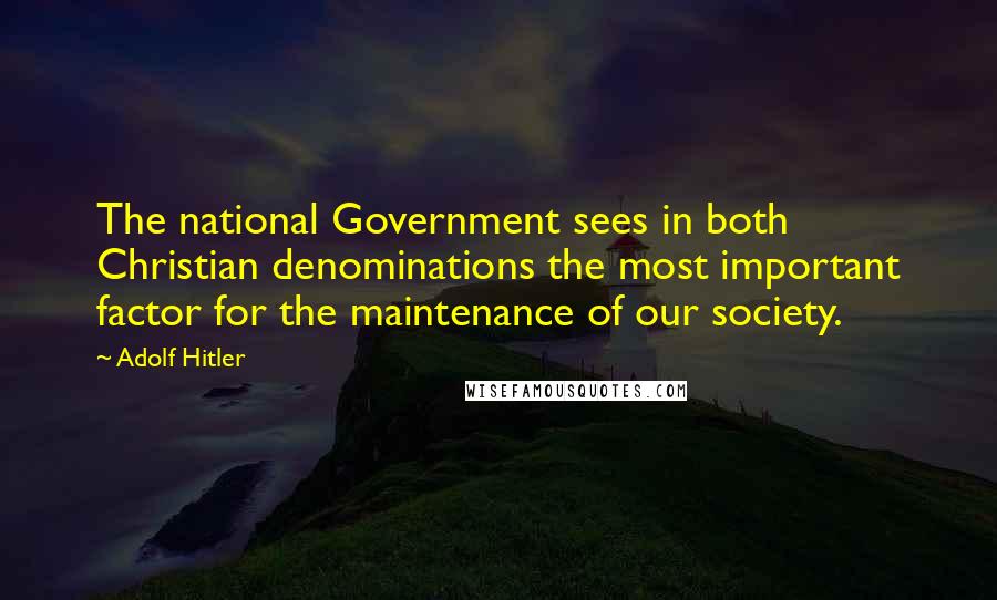 Adolf Hitler Quotes: The national Government sees in both Christian denominations the most important factor for the maintenance of our society.