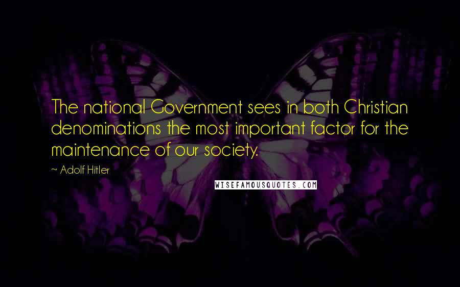 Adolf Hitler Quotes: The national Government sees in both Christian denominations the most important factor for the maintenance of our society.