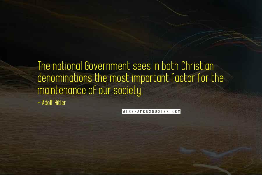 Adolf Hitler Quotes: The national Government sees in both Christian denominations the most important factor for the maintenance of our society.
