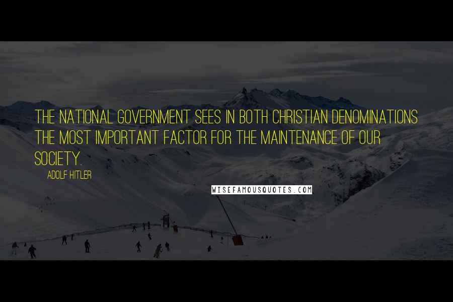 Adolf Hitler Quotes: The national Government sees in both Christian denominations the most important factor for the maintenance of our society.