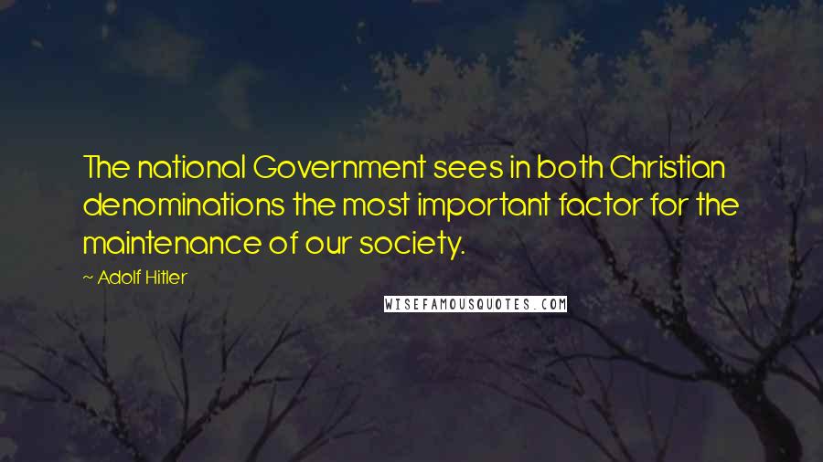 Adolf Hitler Quotes: The national Government sees in both Christian denominations the most important factor for the maintenance of our society.