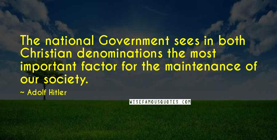 Adolf Hitler Quotes: The national Government sees in both Christian denominations the most important factor for the maintenance of our society.