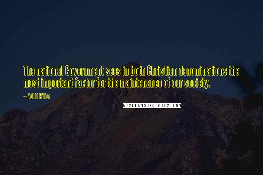 Adolf Hitler Quotes: The national Government sees in both Christian denominations the most important factor for the maintenance of our society.