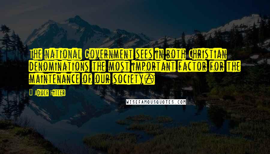 Adolf Hitler Quotes: The national Government sees in both Christian denominations the most important factor for the maintenance of our society.