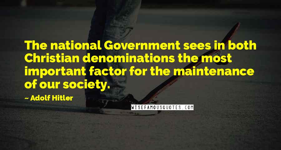 Adolf Hitler Quotes: The national Government sees in both Christian denominations the most important factor for the maintenance of our society.