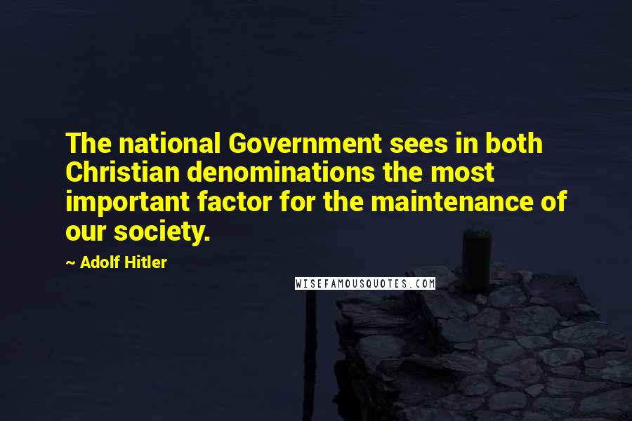 Adolf Hitler Quotes: The national Government sees in both Christian denominations the most important factor for the maintenance of our society.