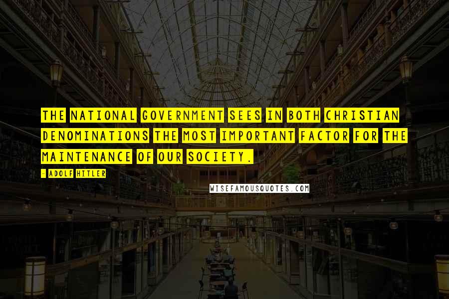 Adolf Hitler Quotes: The national Government sees in both Christian denominations the most important factor for the maintenance of our society.