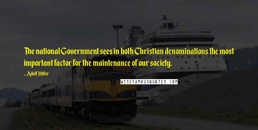 Adolf Hitler Quotes: The national Government sees in both Christian denominations the most important factor for the maintenance of our society.