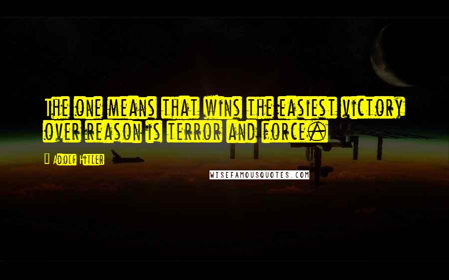 Adolf Hitler Quotes: The one means that wins the easiest victory over reason is terror and force.