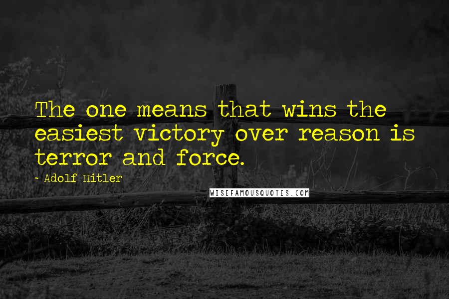 Adolf Hitler Quotes: The one means that wins the easiest victory over reason is terror and force.