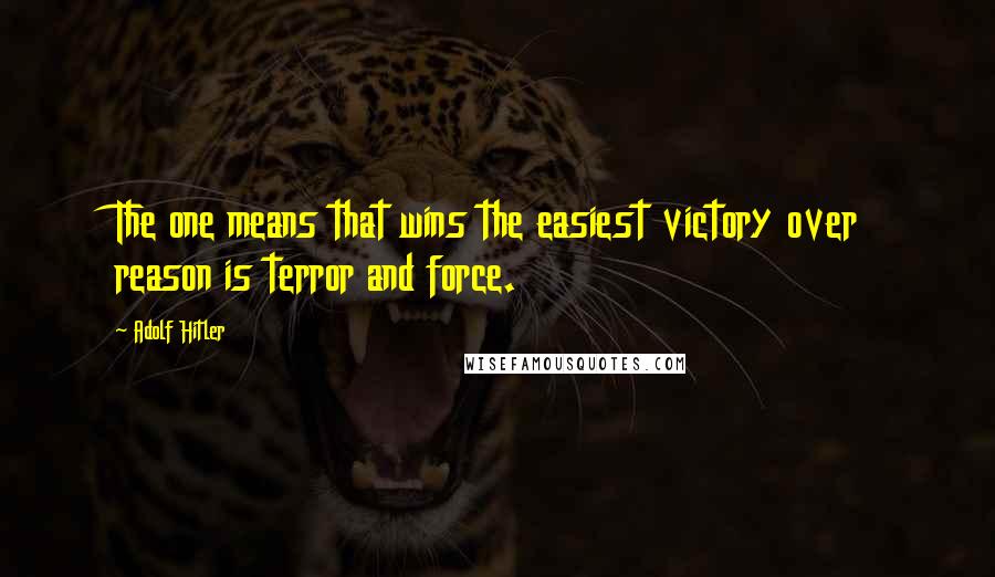 Adolf Hitler Quotes: The one means that wins the easiest victory over reason is terror and force.