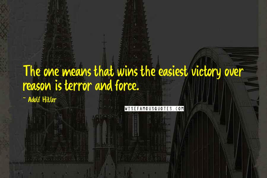 Adolf Hitler Quotes: The one means that wins the easiest victory over reason is terror and force.