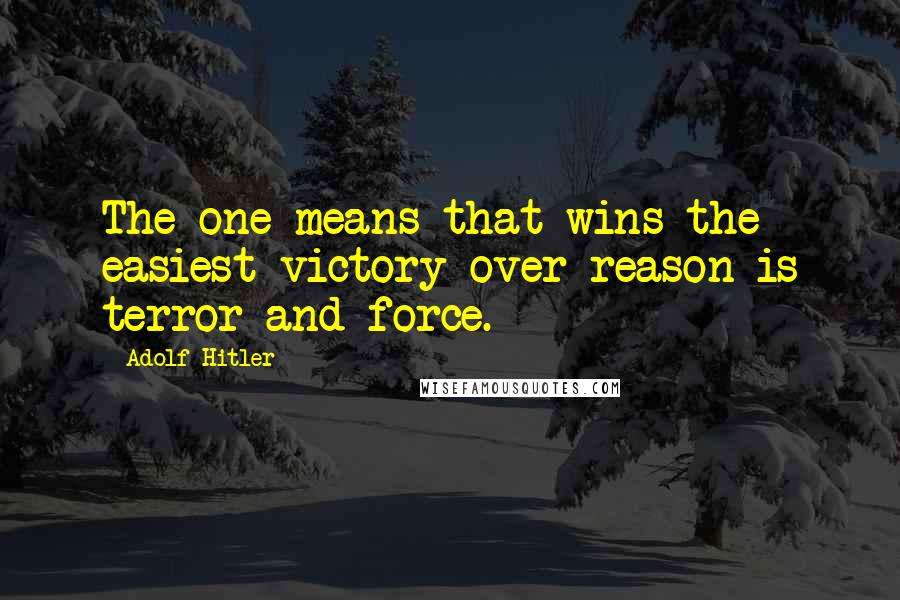 Adolf Hitler Quotes: The one means that wins the easiest victory over reason is terror and force.