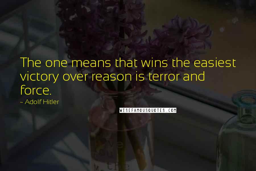 Adolf Hitler Quotes: The one means that wins the easiest victory over reason is terror and force.