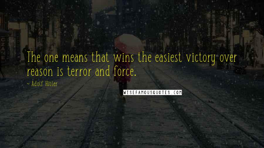 Adolf Hitler Quotes: The one means that wins the easiest victory over reason is terror and force.