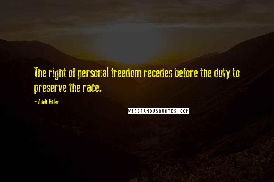 Adolf Hitler Quotes: The right of personal freedom recedes before the duty to preserve the race.