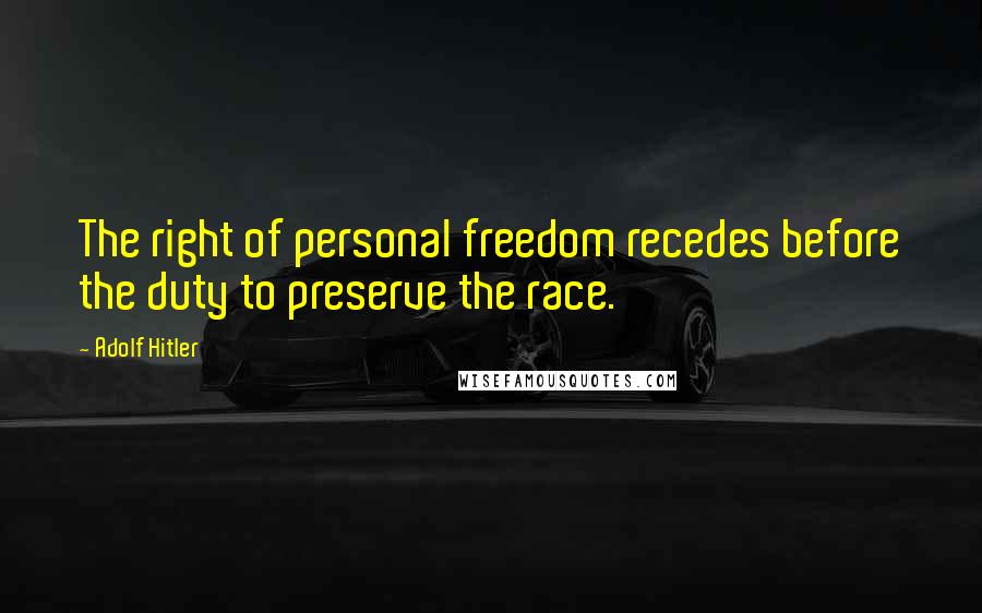 Adolf Hitler Quotes: The right of personal freedom recedes before the duty to preserve the race.