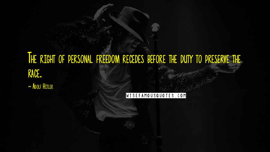 Adolf Hitler Quotes: The right of personal freedom recedes before the duty to preserve the race.